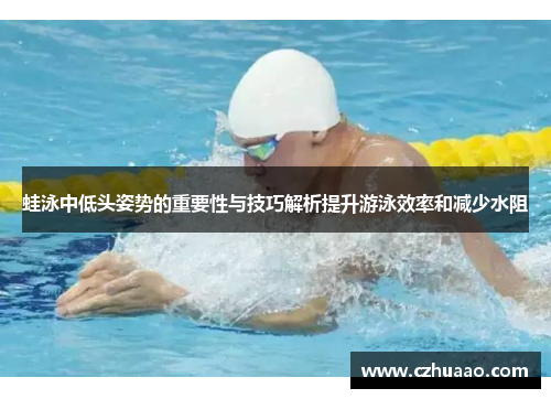 蛙泳中低头姿势的重要性与技巧解析提升游泳效率和减少水阻